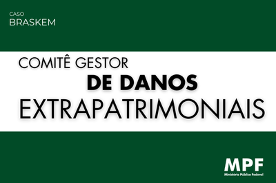 Imagem em verde, com uma faixa branca no meio, escrito COMITÊ GESTOR DE DANOS EXTRAPATRIMONIAIS, com a logo do MPF no canto inferior direito e no Caso Braskem do lado superior esquerdo