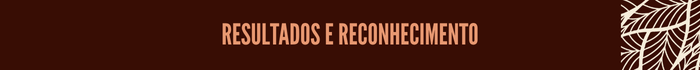 RESULTADOS E RECONHECIMENTO