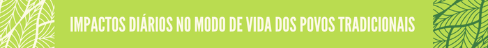1.png Impactos diários no modo de vida dos povos tradicionais