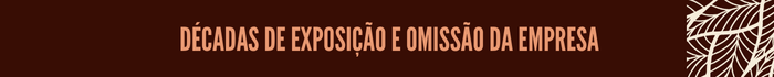 16-Retranca1.png Décadas de exposição e omissão da empresa