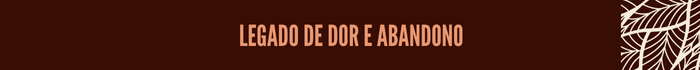16-Retranca3.png Legado de dor e abandono