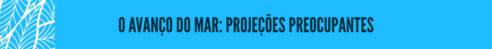 O avanço do mar: projeções preocupantes O avanço do mar: projeções preocupantes