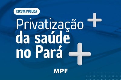 Arte: Comunicação/MPF Fundo azul com estetoscópio em marca d'água. Texto branco: "Escuta Pública - Privatização da saúde no Pará", com duas cruzes brancas ao lado e a logo do MPF.