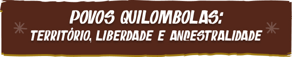 Povos quilombolas: território, liberdade e ancestralidade Povos quilombolas: território, liberdade e ancestralidade