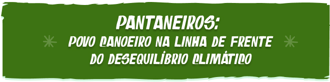 Pantaneiros: povo canoeiro na linha de frente do desequilíbrio climático