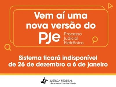 Imagem: TRF1 Ilustração digital em fundo laranja intenso, com um retângulo arredondado de cor laranja mais clara no centro superior. O texto principal, centralizado, anuncia: "Vem aí uma nova versão do PJe Processo Judicial Eletrônico". Abaixo, em fonte branca e caixa alta, lê-se o aviso de indisponibilidade: "Sistema ficará indisponível de 26 de dezembro a 6 de janeiro". No rodapé, alinhados à esquerda, aparecem o símbolo e o nome: "JUSTIÇA FEDERAL TRIBUNAL REGIONAL FEDERAL DA 1ª REGIÃO". O design tem elementos gráficos de lupas nos cantos do retângulo, sugerindo pesquisa ou busca.